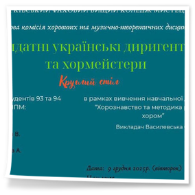 9 грудня 2025 року на цикловій комісії «Хорові та музично-теоретичні дисципліни» в межах вивчення навчальної дисципліни «Хорознавство та методика роботи з хором» відбувся круглий стіл «Видатні українські диригенти та хормейстери». Організатор заходу Василевська Олена Володимирівна.