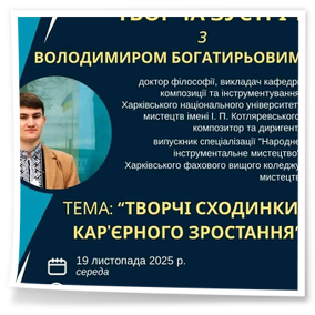 19 листопада 2025 року для здобувачів освіти освітньо-професійної програми «Народне інструментальне мистецтво» Харківського фахового вищого коледжу мистецтв відбулася онлайн зустріч з випускником нашого навчального закладу 2015 року доктором філософії, викладачем кафедри композиції та інструментування ХНУМ імені І.П.Котляревського, композитором та диригентом Володимиром Богатирьовим на тему: «Творчі сходинки кар’єрного зростання».